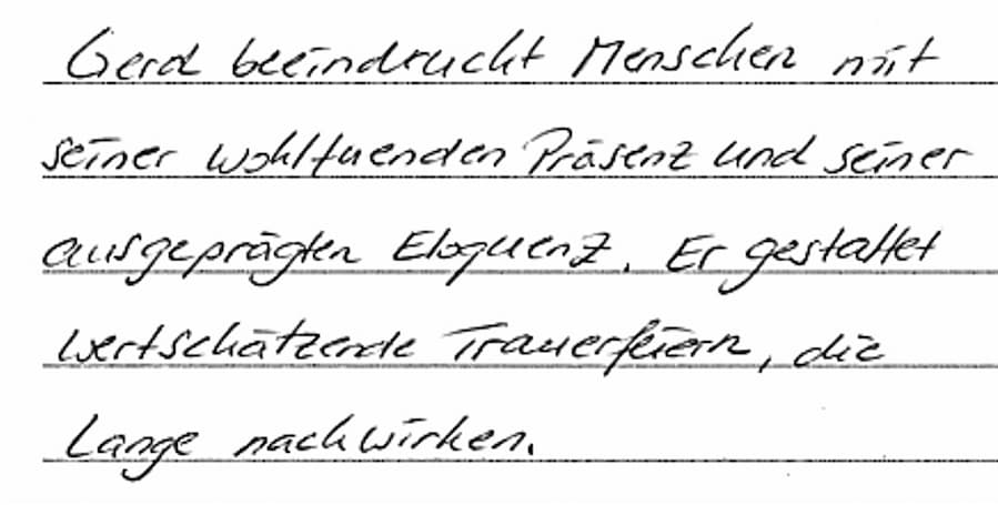 Gerd beeindruckt Menschen mit seiner wohltuenden Präsenz uns seiner ausgeprägten Eloquenz. Er gestaltet wertschätzende Trauerfeiern, die lange nachwirken.